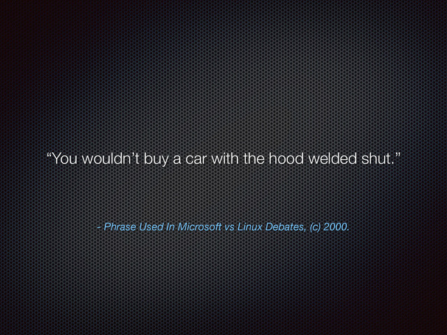 - Phrase Used In Microsoft vs Linux Debates, (c) 2000.
“You wouldn’t buy a car with the hood welded shut.”
