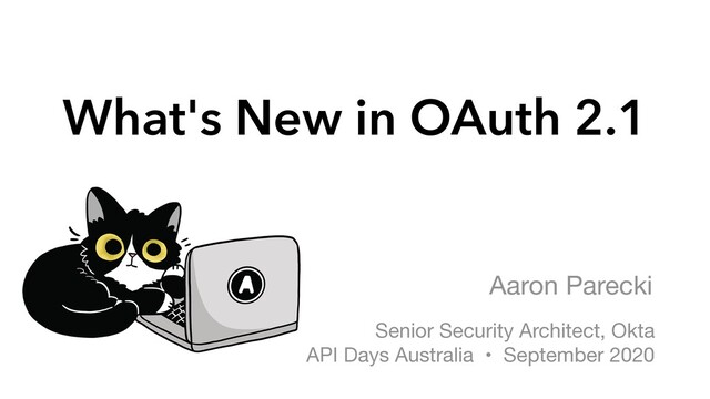 What's New in OAuth 2.1
Aaron Parecki
Senior Security Architect, Okta

API Days Australia • September 2020
