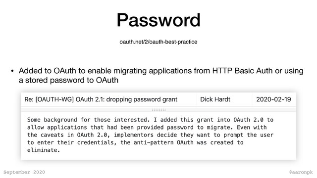 @aaronpk
September 2020
Password
oauth.net/2/oauth-best-practice
• Added to OAuth to enable migrating applications from HTTP Basic Auth or using
a stored password to OAuth
