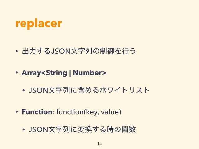 replacer
• ग़ྗ͢ΔJSONจࣈྻͷ੍ޚΛߦ͏
• Array
• JSONจࣈྻʹؚΊΔϗϫΠτϦετ
• Function: function(key, value)
• JSONจࣈྻʹม׵͢Δ࣌ͷؔ਺


