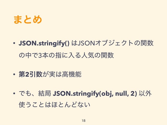 ·ͱΊ
• JSON.stringify() ͸JSONΦϒδΣΫτͷؔ਺
ͷதͰ3ຊͷࢦʹೖΔਓؾͷؔ਺
• ୈ2Ҿ਺͕࣮͸ߴػೳ
• Ͱ΋ɺ݁ہ JSON.stringify(obj, null, 2) Ҏ֎
࢖͏͜ͱ͸΄ͱΜͲͳ͍


