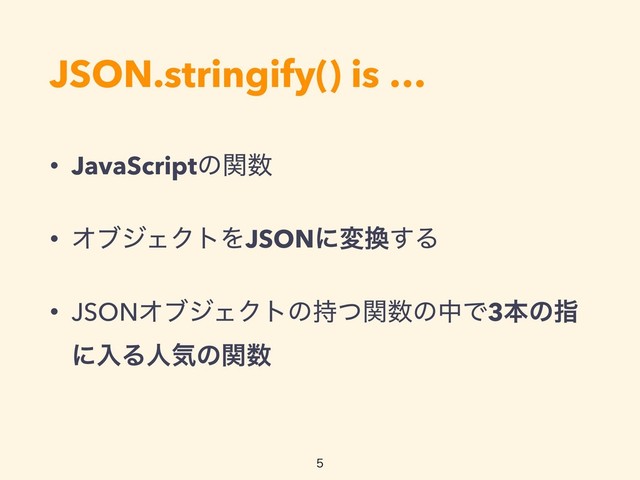 JSON.stringify() is …
• JavaScriptͷؔ਺
• ΦϒδΣΫτΛJSONʹม׵͢Δ
• JSONΦϒδΣΫτͷ࣋ͭؔ਺ͷதͰ3ຊͷࢦ
ʹೖΔਓؾͷؔ਺



