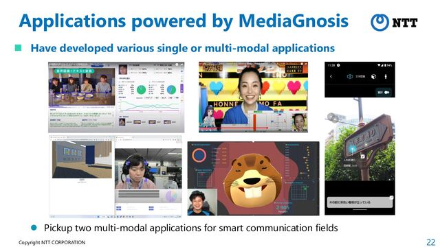 22
Copyright NTT CORPORATION
Applications powered by MediaGnosis
 Have developed various single or multi-modal applications
 Pickup two multi-modal applications for smart communication fields

