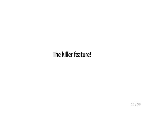 The killer feature!
16 / 38

