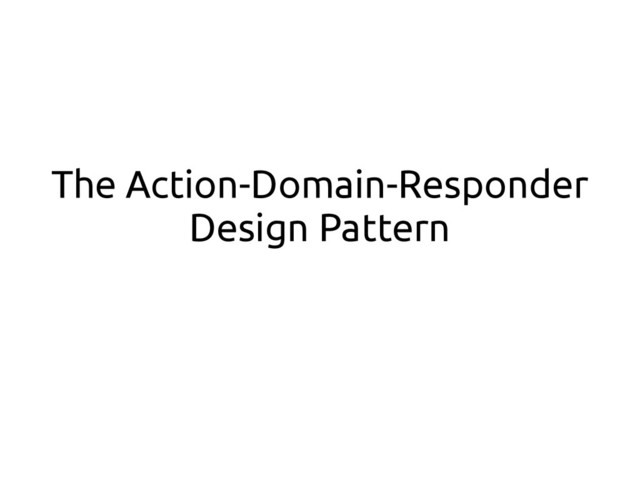 The Action-Domain-Responder
Design Pattern
