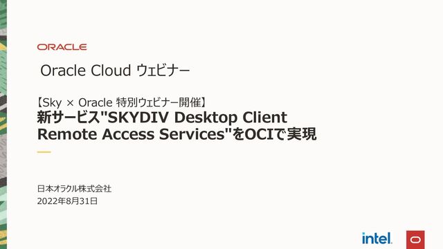 Oracle Cloud ウェビナー
【Sky × Oracle 特別ウェビナー開催】
新サービス"SKYDIV Desktop Client
Remote Access Services"をOCIで実現
日本オラクル株式会社
2022年8月31日
