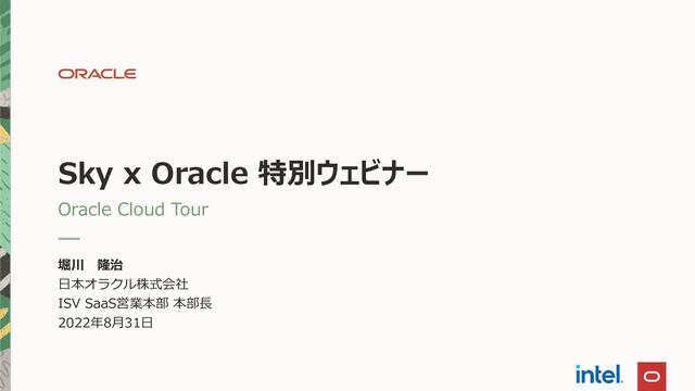 Sky x Oracle 特別ウェビナー
Oracle Cloud Tour
堀川 隆治
日本オラクル株式会社
ISV SaaS営業本部 本部長
2022年8月31日
