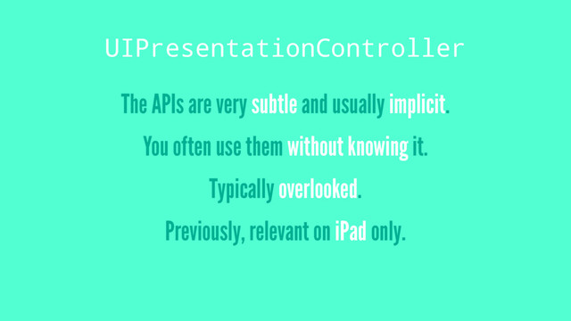 UIPresentationController
The APIs are very subtle and usually implicit.
You often use them without knowing it.
Typically overlooked.
Previously, relevant on iPad only.
