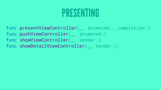 PRESENTING
func presentViewController(_, animated:, completion:)
func pushViewController(_, animated:)
func showViewController(_, sender:)
func showDetailViewController(_, sender:)
