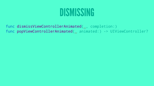 DISMISSING
func dismissViewControllerAnimated(_, completion:)
func popViewControllerAnimated(_ animated:) -> UIViewController?
