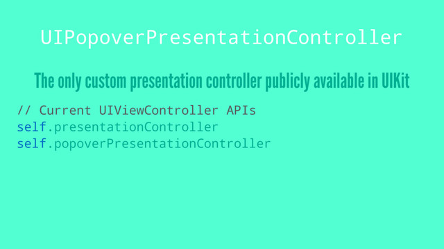 UIPopoverPresentationController
The only custom presentation controller publicly available in UIKit
// Current UIViewController APIs
self.presentationController
self.popoverPresentationController
