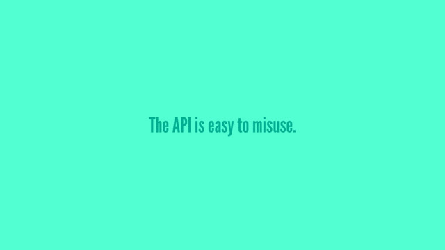 The API is easy to misuse.
