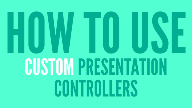 HOW TO USE
CUSTOM PRESENTATION
CONTROLLERS
