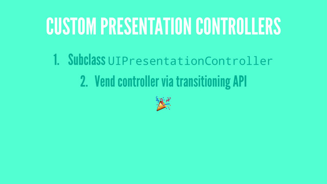CUSTOM PRESENTATION CONTROLLERS
1. Subclass UIPresentationController
2. Vend controller via transitioning API
!
