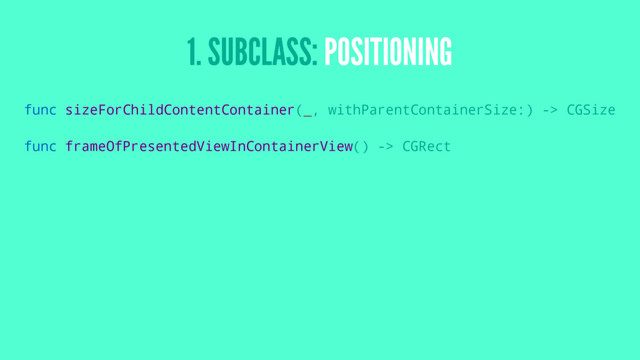1. SUBCLASS: POSITIONING
func sizeForChildContentContainer(_, withParentContainerSize:) -> CGSize
func frameOfPresentedViewInContainerView() -> CGRect
