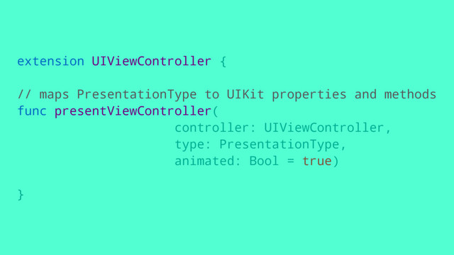 extension UIViewController {
// maps PresentationType to UIKit properties and methods
func presentViewController(
controller: UIViewController,
type: PresentationType,
animated: Bool = true)
}
