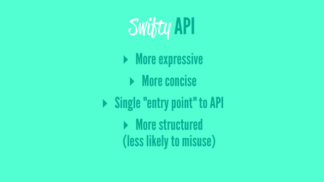 Swifty API
▸ More expressive
▸ More concise
▸ Single "entry point" to API
▸ More structured
(less likely to misuse)
