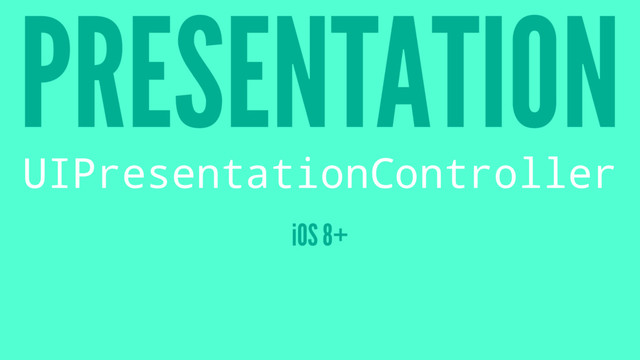 PRESENTATION
UIPresentationController
iOS 8+
