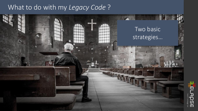 Two basic
strategies…
What to do with my Legacy Code ?
