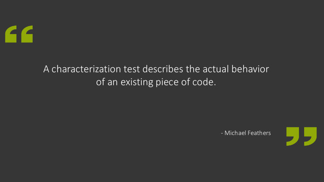 A characterization test describes the actual behavior
of an existing piece of code.
- Michael Feathers
