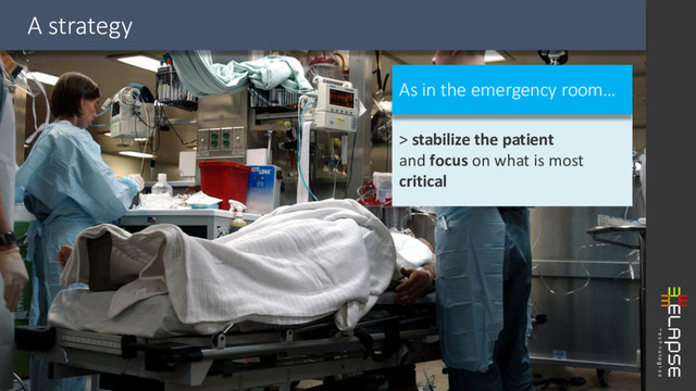 A strategy
> stabilize the patient
and focus on what is most
critical
As in the emergency room…
