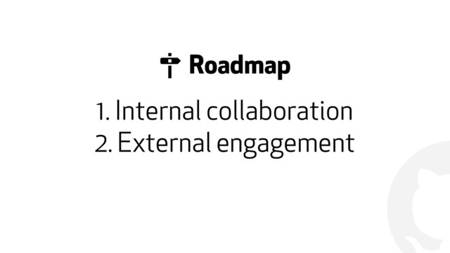 !
1. Internal collaboration
2. External engagement
# Roadmap
