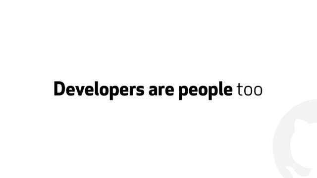 !
Developers are people too
