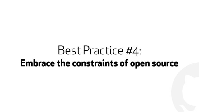 !
Best Practice #4:
Embrace the constraints of open source
