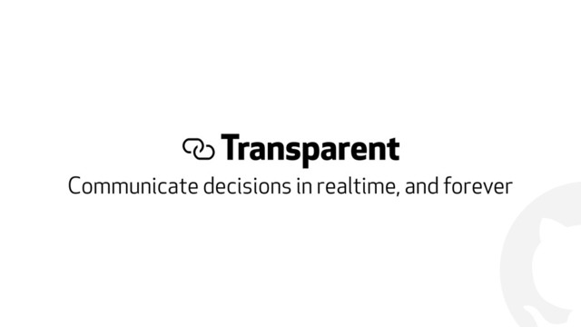 !
% Transparent
Communicate decisions in realtime, and forever

