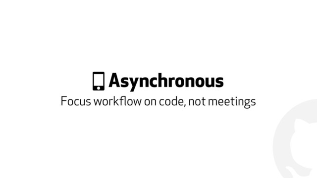 !
& Asynchronous
Focus workﬂow on code, not meetings
