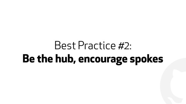 !
Best Practice #2:
Be the hub, encourage spokes
