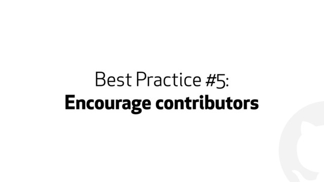 !
Best Practice #5:
Encourage contributors
