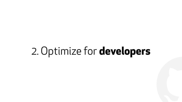 !
2. Optimize for developers
