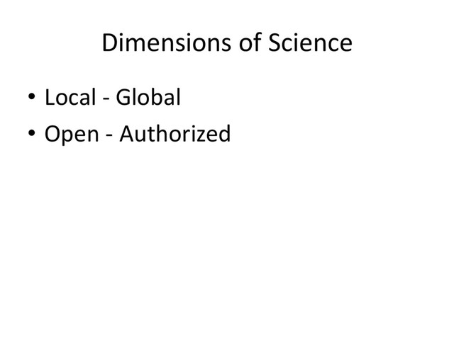 Dimensions of Science
• Local - Global
• Open - Authorized
