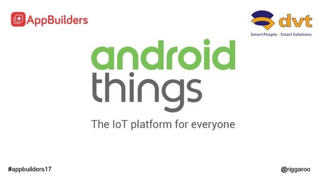 The IoT platform for everyone
#appbuilders17 @riggaroo
