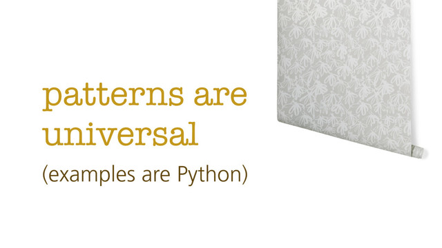 patterns are
universal
(examples are Python)
