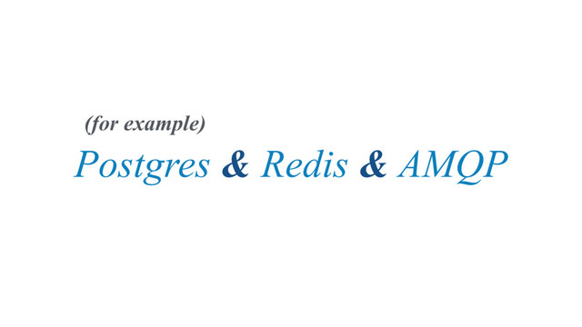 Postgres & Redis & AMQP
(for example)
