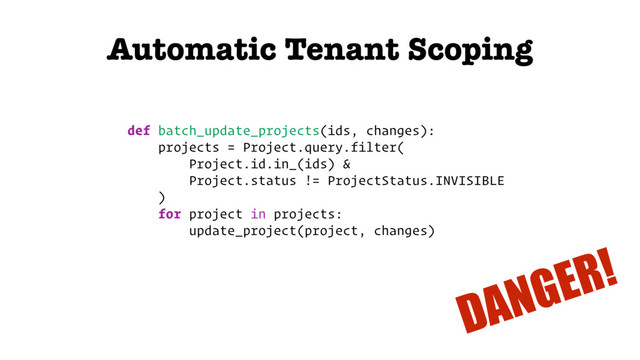 Automatic Tenant Scoping
def batch_update_projects(ids, changes):
projects = Project.query.filter(
Project.id.in_(ids) &
Project.status != ProjectStatus.INVISIBLE
)
for project in projects:
update_project(project, changes)
DANGER!
