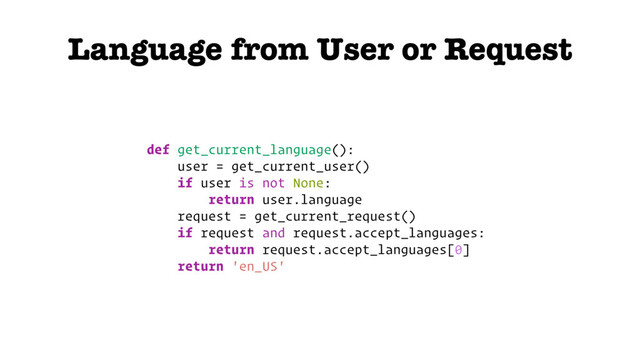 Language from User or Request
def get_current_language():
user = get_current_user()
if user is not None:
return user.language
request = get_current_request()
if request and request.accept_languages:
return request.accept_languages[0]
return 'en_US'
