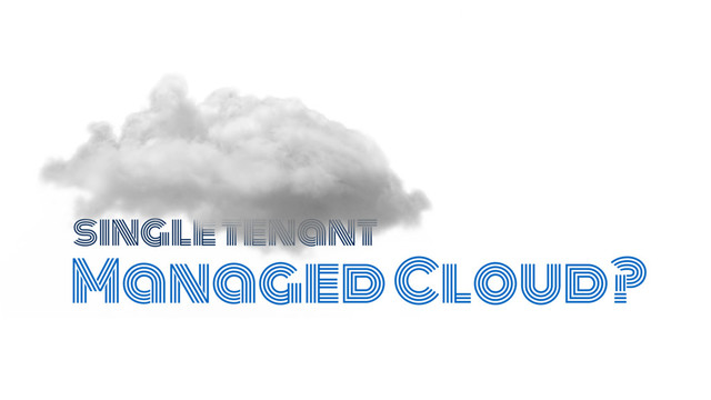 Managed Cloud?
single tenant
