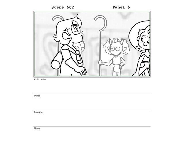 Scene 602 Panel 6
Action Notes
Dialog
Slugging
Notes

