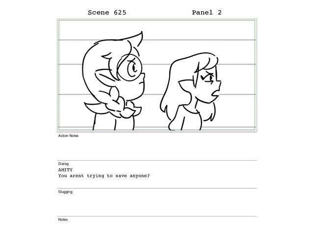Scene 625 Panel 2
Action Notes
Dialog
AMITY
You arent trying to save anyone?
Slugging
Notes

