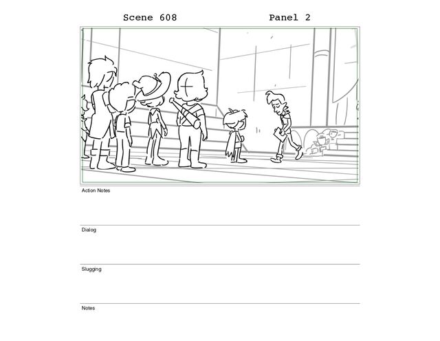 Scene 608 Panel 2
Action Notes
Dialog
Slugging
Notes

