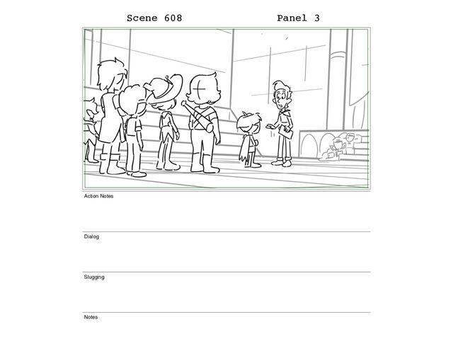 Scene 608 Panel 3
Action Notes
Dialog
Slugging
Notes

