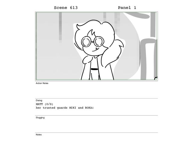 Scene 613 Panel 1
Action Notes
Dialog
MATT (O/S)
her trusted guards MIKI and ROKA!
Slugging
Notes
