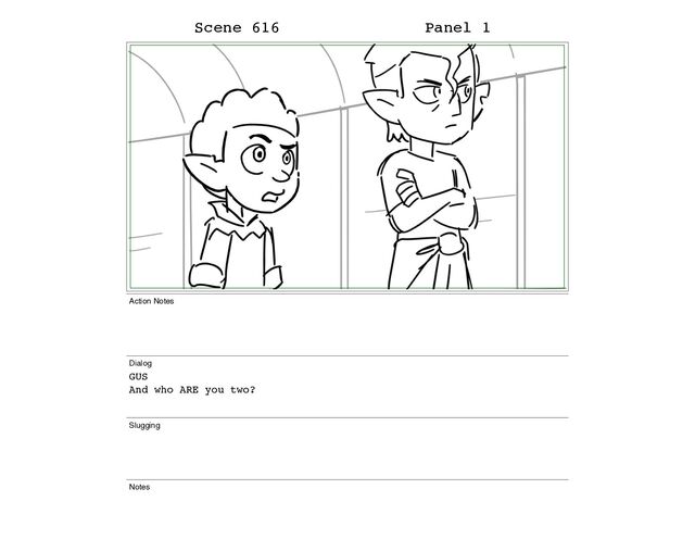 Scene 616 Panel 1
Action Notes
Dialog
GUS
And who ARE you two?
Slugging
Notes
