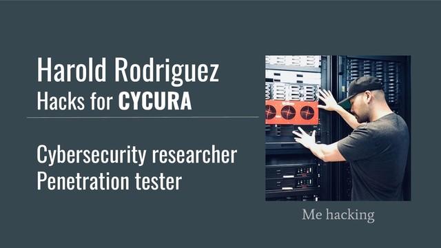 Harold Rodriguez
Hacks for CYCURA
Cybersecurity researcher
Penetration tester
Me hacking
