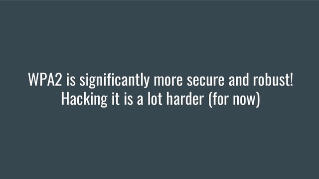 WPA2 is significantly more secure and robust!
Hacking it is a lot harder (for now)
