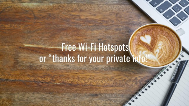 Free Wi-Fi Hotspots
or “thanks for your private info!”
