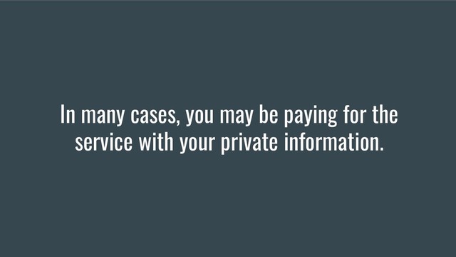 In many cases, you may be paying for the
service with your private information.
